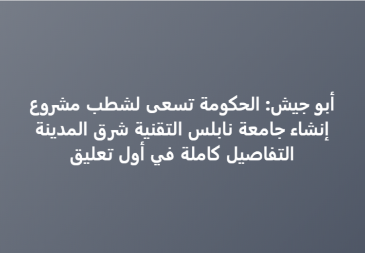 هل قررت الحكومة الغاء إنشاء جامعة نابلس التقنية؟